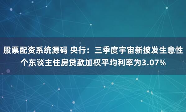 股票配资系统源码 央行：三季度宇宙新披发生意性个东谈主住房贷款加权平均利率为3.07%