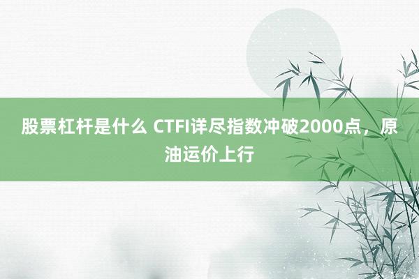 股票杠杆是什么 CTFI详尽指数冲破2000点，原油运价上行