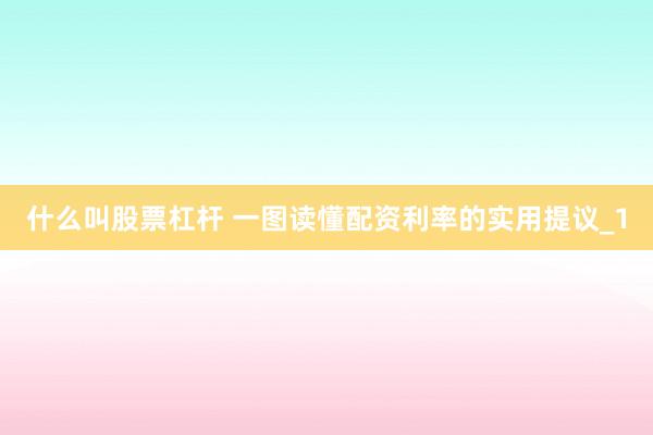 什么叫股票杠杆 一图读懂配资利率的实用提议_1