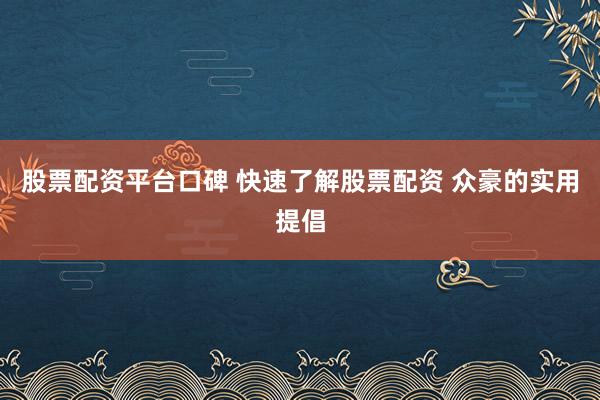 股票配资平台口碑 快速了解股票配资 众豪的实用提倡