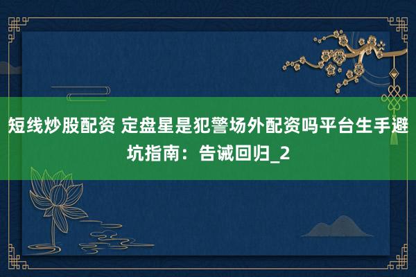 短线炒股配资 定盘星是犯警场外配资吗平台生手避坑指南：告诫回归_2