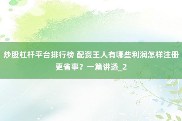 炒股杠杆平台排行榜 配资王人有哪些利润怎样注册更省事？一篇讲透_2