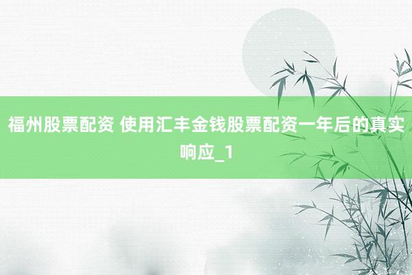 福州股票配资 使用汇丰金钱股票配资一年后的真实响应_1